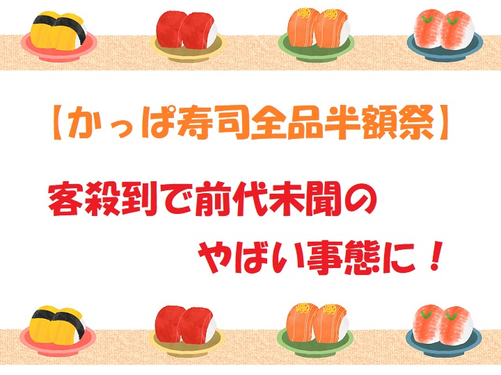 かっぱ寿司全品半額祭！前代未聞のやばい事態に！